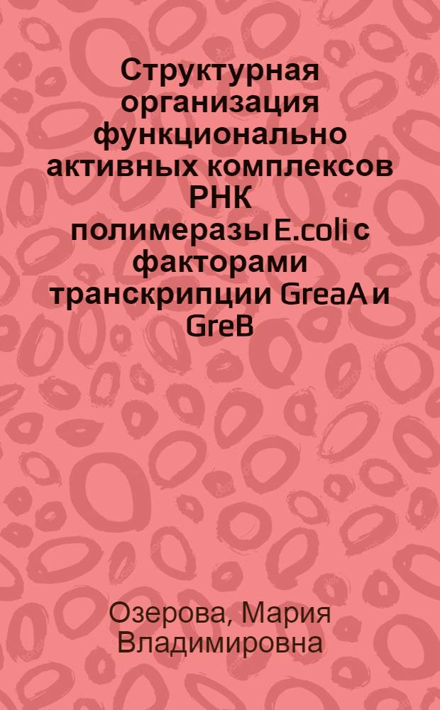 Структурная организация функционально активных комплексов РНК полимеразы E.coli с факторами транскрипции GreaA и GreB. Идентификация и анализ промоторных мишеней для GreA E.coli и Gfh1 T. thermophilus : автореферат диссертации на соискание ученой степени к. б. н. : специальность 03.00.03 <Молекуляр. биология>