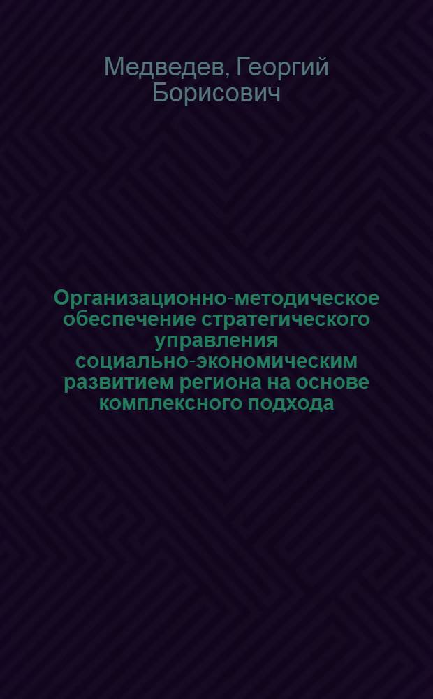 Организационно-методическое обеспечение стратегического управления социально-экономическим развитием региона на основе комплексного подхода : автореферат диссертации на соискание ученой степени к. э. н. : специальность 08.00.05 <эк. и управлен. нар. хоз.>