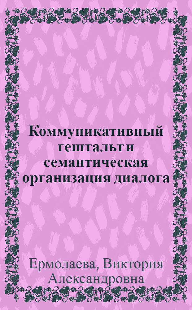 Коммуникативный гештальт и семантическая организация диалога (на материале английского и русского языков) : автореферат диссертации на соискание ученой степени к. филол. н. : специальность 10.02.19 <Теория языка>