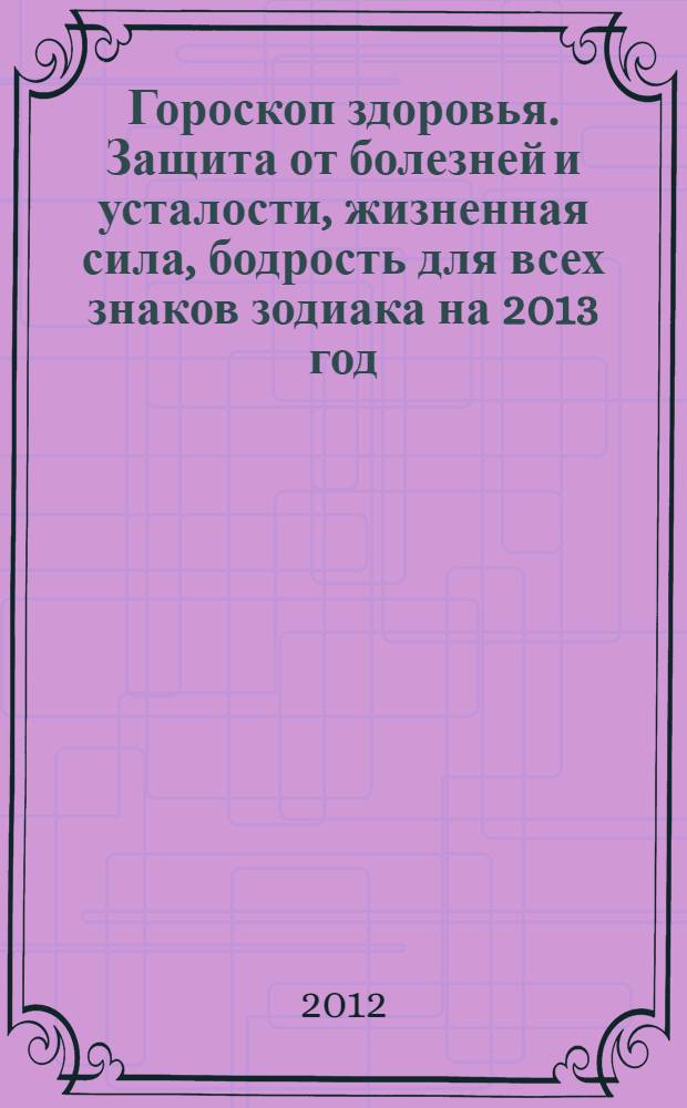 Гороскоп здоровья. Защита от болезней и усталости, жизненная сила, бодрость для всех знаков зодиака на 2013 год