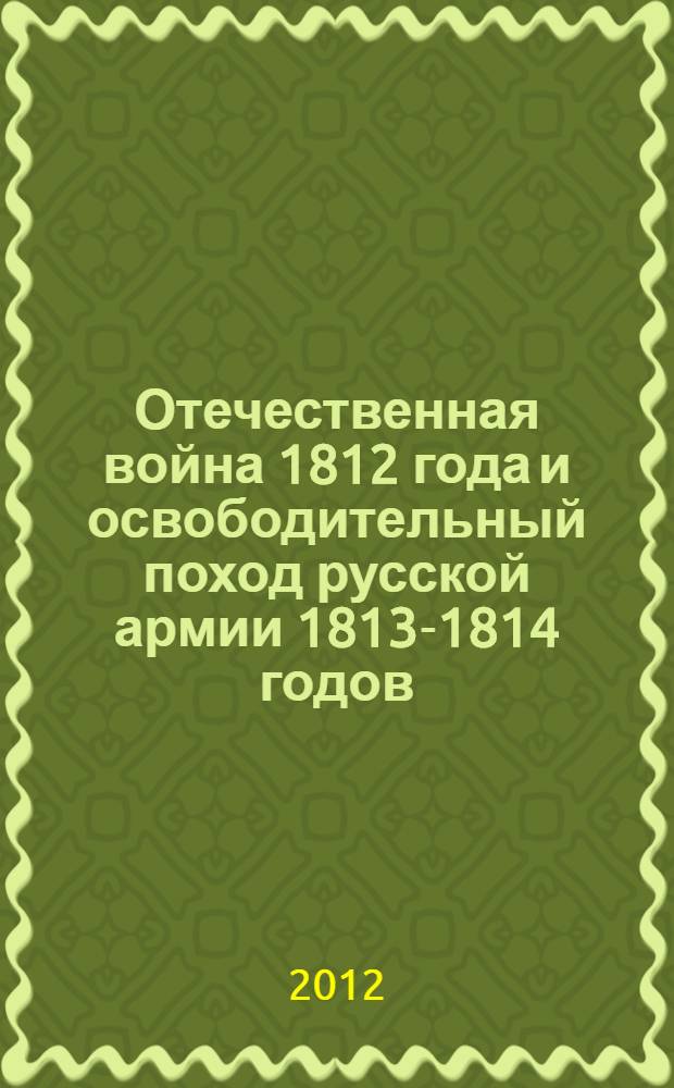 Отечественная война 1812 года и освободительный поход русской армии 1813-1814 годов : энциклопедия : в 3 т