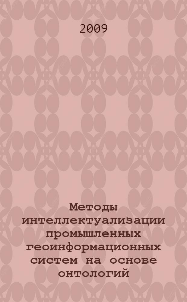 Методы интеллектуализации промышленных геоинформационных систем на основе онтологий : автореферат диссертации на соискание ученой степени д. т. н. : специальность 05.13.06 <Автоматизация и управление технолог. процессами и пр-ми>