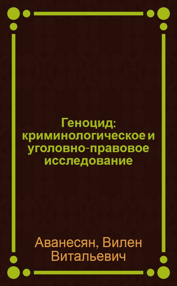 Геноцид: криминологическое и уголовно-правовое исследование : монография