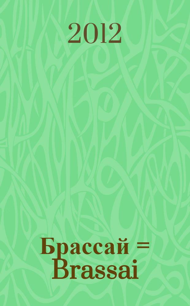 Брассай = Brassai : каталог выставки "Брассай. Ретроспектива", Москва, 1 августа-7 октября 2012 г.