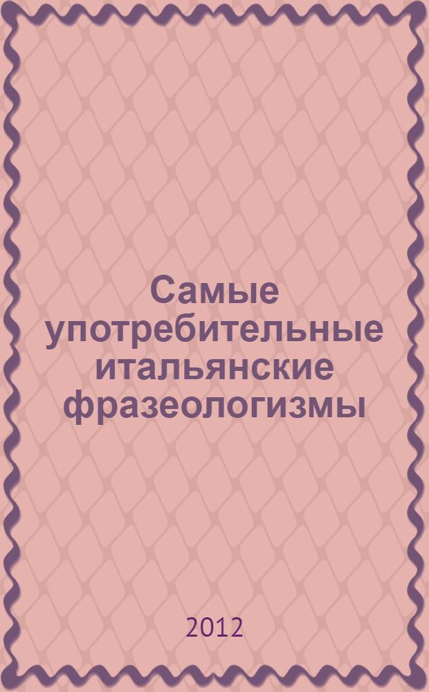 Самые употребительные итальянские фразеологизмы : общение на итальянском : 4000 наиболее употребительных итальянских фразеологизмов : пособие
