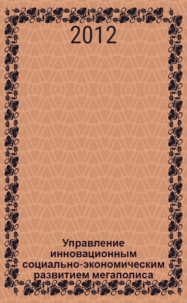 Управление инновационным социально-экономическим развитием мегаполиса: методология, принципы, механизмы
