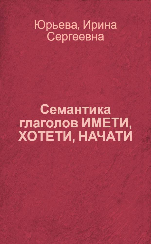 Семантика глаголов ИМЕТИ, ХОТЕТИ, НАЧАТИ (ПОЧАТИ) в сочетаниях с инфинитивом в языке древнерусских памятников XII-XV вв. : автореферат диссертации на соискание ученой степени к. филол. н. : специальность 10.02.01 <Русский язык>