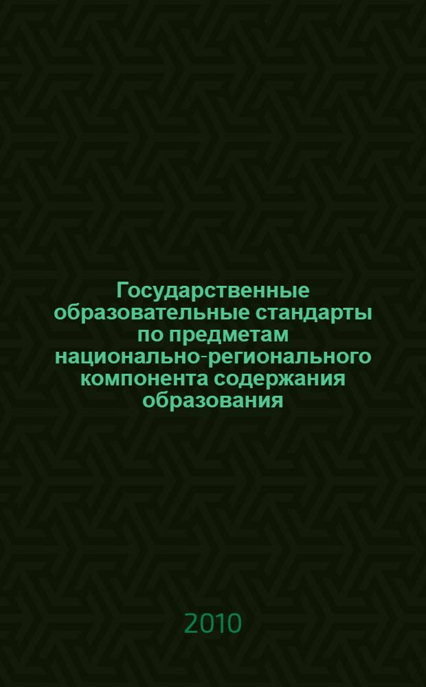 Государственные образовательные стандарты по предметам национально-регионального компонента содержания образования : начальное общее образование, основное общее образование, среднее (полное) общее образование