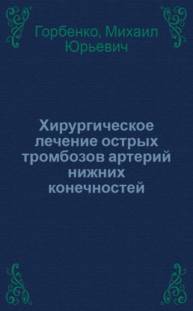 Хирургическое лечение острых тромбозов артерий нижних конечностей : автореферат диссертации на соискание ученой степени к. м. н. : специальность 14.00.44 <Сердечно-сосудист. хирургия>