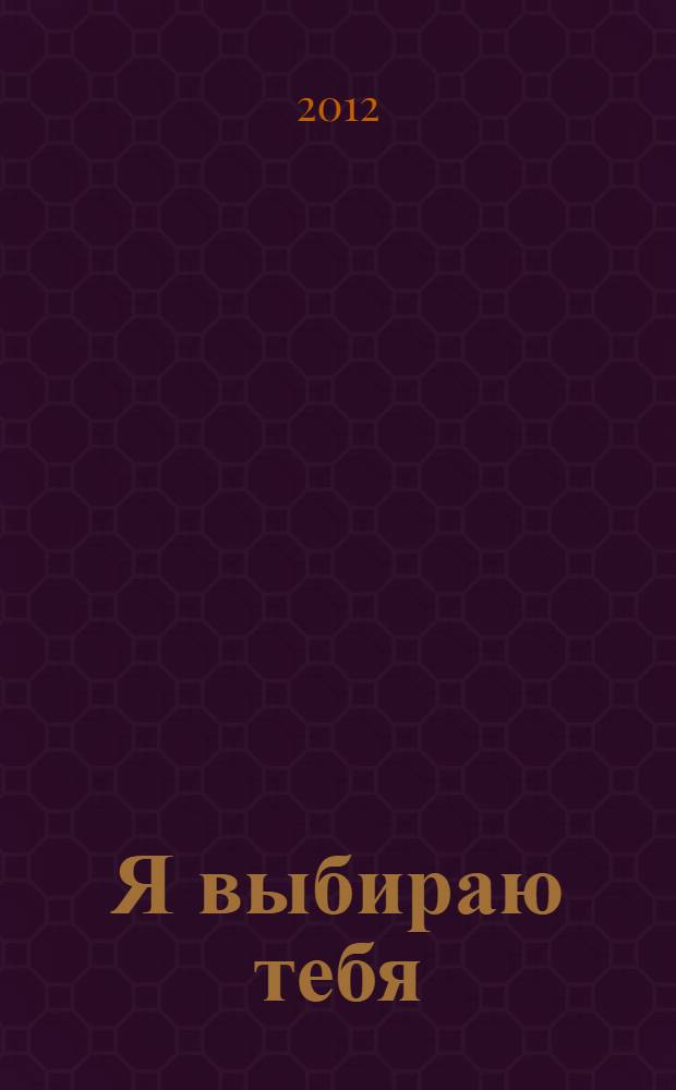 Я выбираю тебя : роман