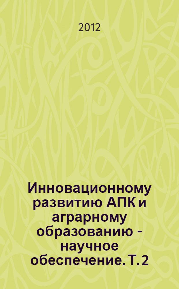 Инновационному развитию АПК и аграрному образованию - научное обеспечение. Т. 2