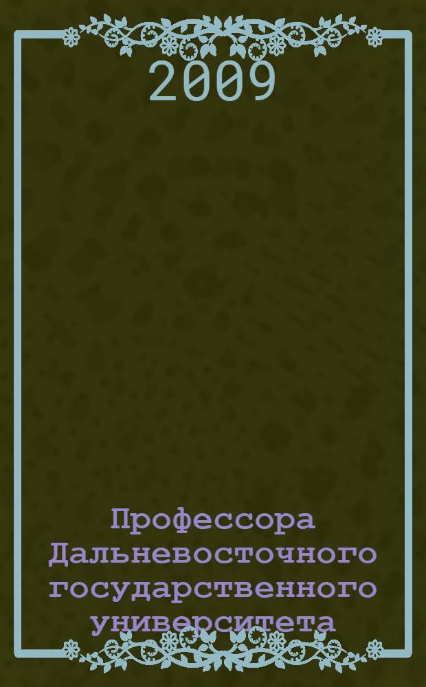Профессора Дальневосточного государственного университета : история и современность : 1899-2008 : справочник