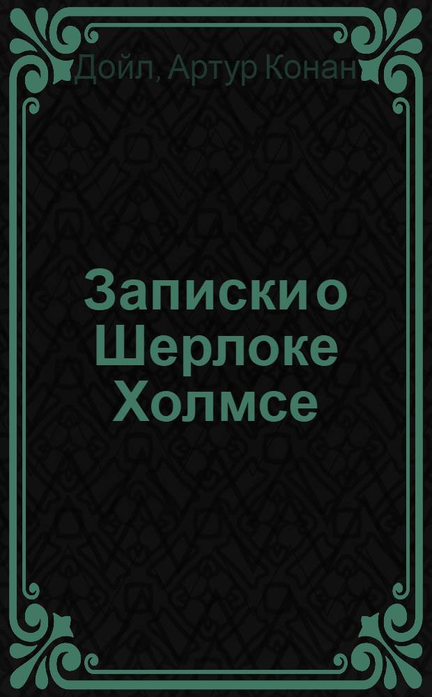 Записки о Шерлоке Холмсе : рассказы : перевод с английского