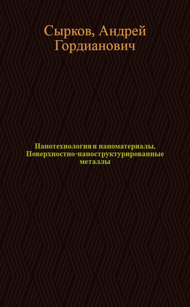 Нанотехнология и наноматериалы. Поверхностно-наноструктурированные металлы : учебное пособие для студентов высших учебных заведений, обучающихся по направлению 222900 "Нанотехнологии и микросистемная техника"
