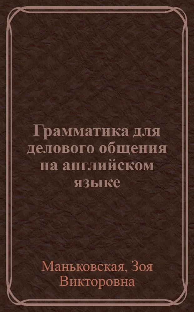 Грамматика для делового общения на английском языке : (модульно-компетентностный подход) : учебное пособие : для направления подготовки
