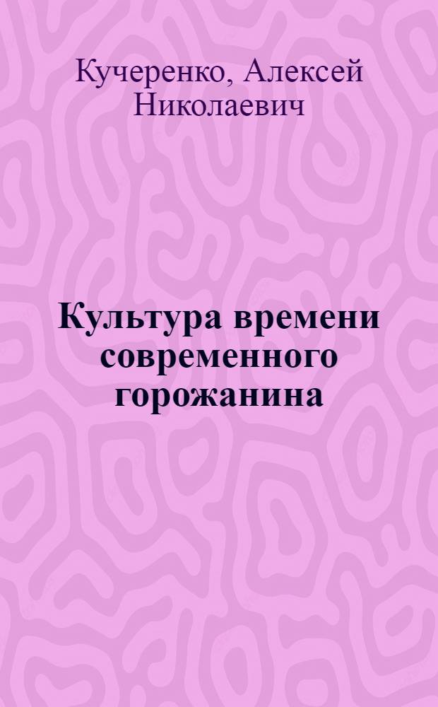 Культура времени современного горожанина : автореферат диссертации на соискание ученой степени к. социол. н. : специальность 24.00.01 <Теория и история культуры>