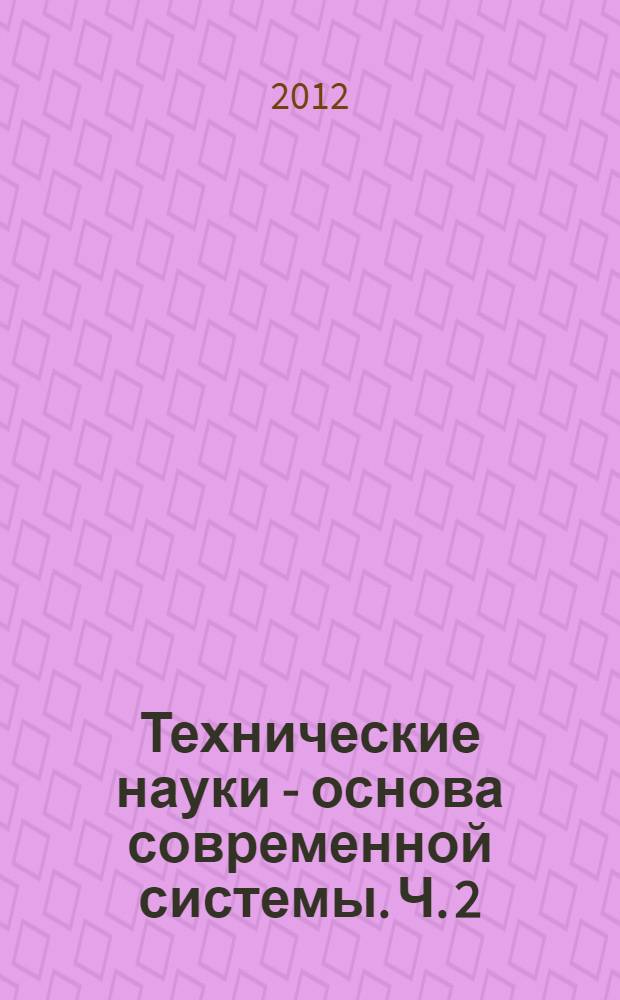 Технические науки - основа современной системы. Ч. 2