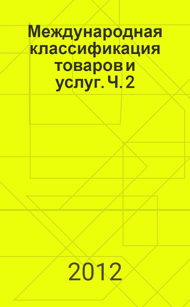 Международная классификация товаров и услуг. Ч. 2 : Алфавитный перечень товаров