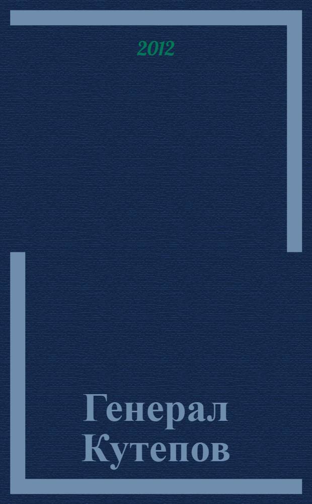 Генерал Кутепов : неизвестные страницы биографии : детство, юность, молодые годы, боевое крещение