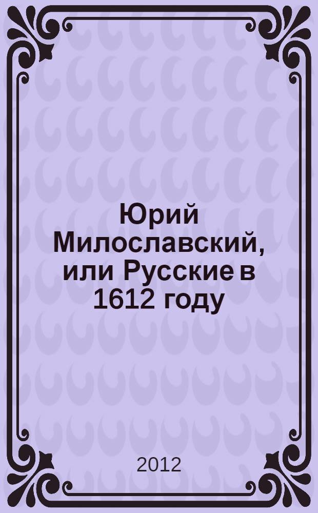 Юрий Милославский, или Русские в 1612 году : роман