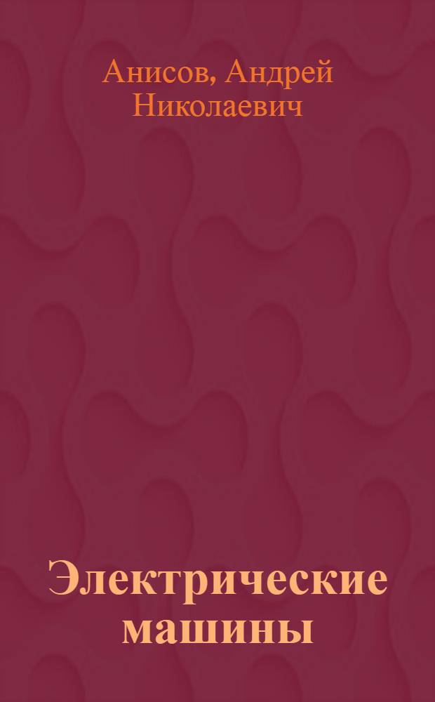 Электрические машины : учебное пособие для студентов общеинженерных специальностей АСУ, ВАГ, ИЗОС, ИСТ, ЛОК, МВТ, ММД, МТТ, ОБД ОПУ, ПО, ПГС, ПТЭ, АПР, СДМ, СЖД, СТР, ТМ, У И, УК, ЭУН