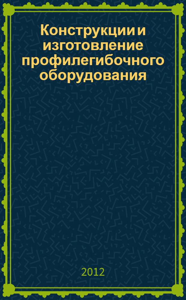 Конструкции и изготовление профилегибочного оборудования : для студентов специальности 05.03.05 "Технологии и машины обработки давлением"