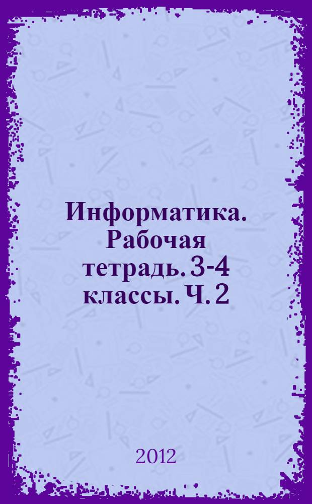 Информатика. Рабочая тетрадь. 3-4 классы. Ч. 2: пособие для учащихся общеобразоват. учрежд.