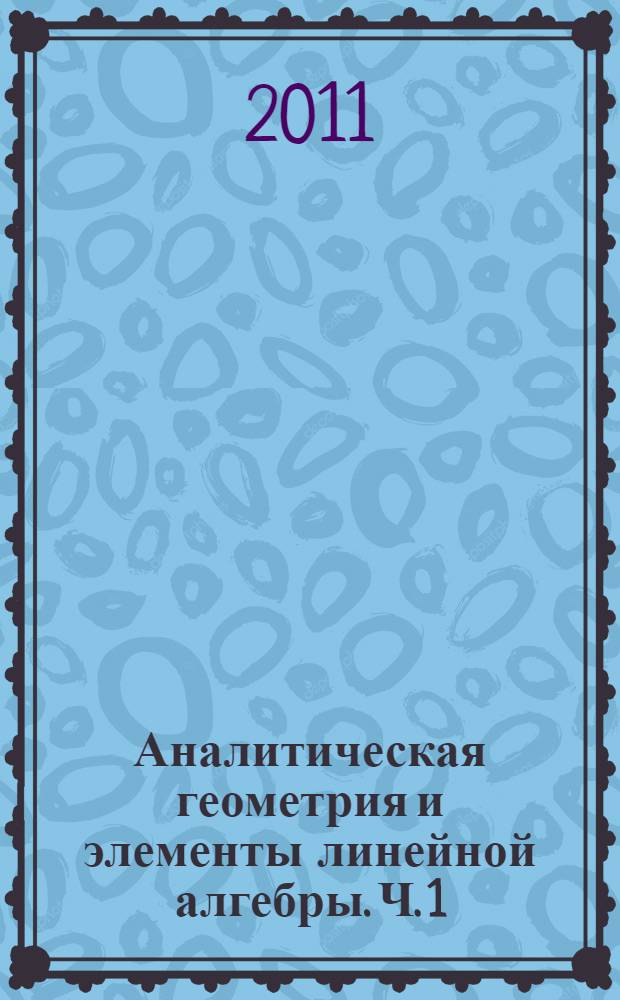 Аналитическая геометрия и элементы линейной алгебры. Ч. 1 : Аналитическая геометрия