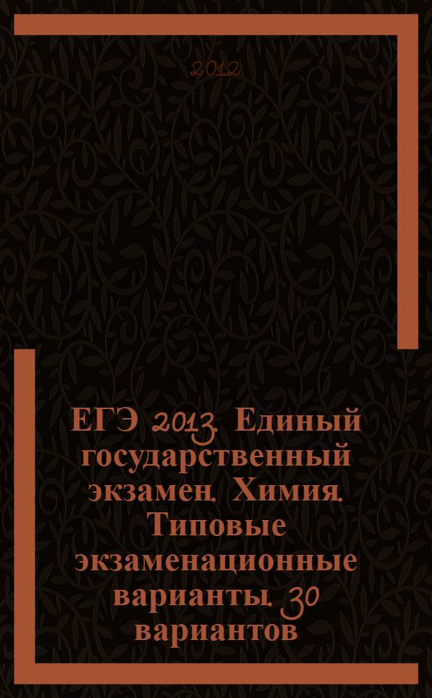ЕГЭ 2013. Единый государственный экзамен. Химия. Типовые экзаменационные варианты. 30 вариантов