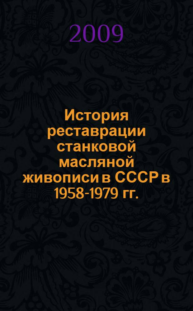 История реставрации станковой масляной живописи в СССР в 1958-1979 гг.: традиционные и новые методы реставрации в практической деятельности ВЦНИЛКР : автореферат диссертации на соискание ученой степени к. ист. н. : специальность 24.00.03 <Музееведение, консервация и реставрация историко-культ. объектов>