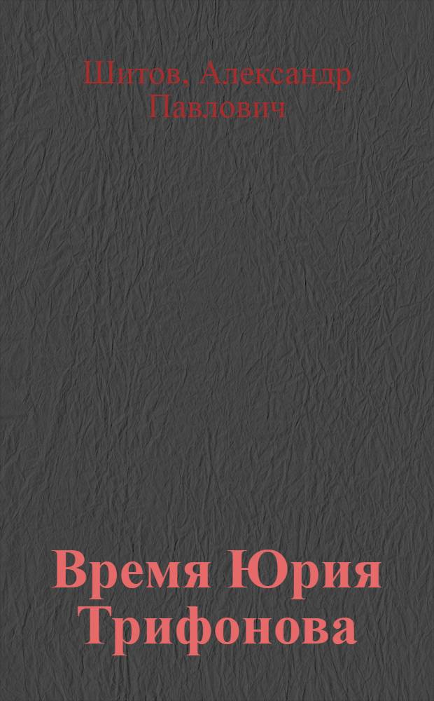 Время Юрия Трифонова : человек в истории и история в человеке