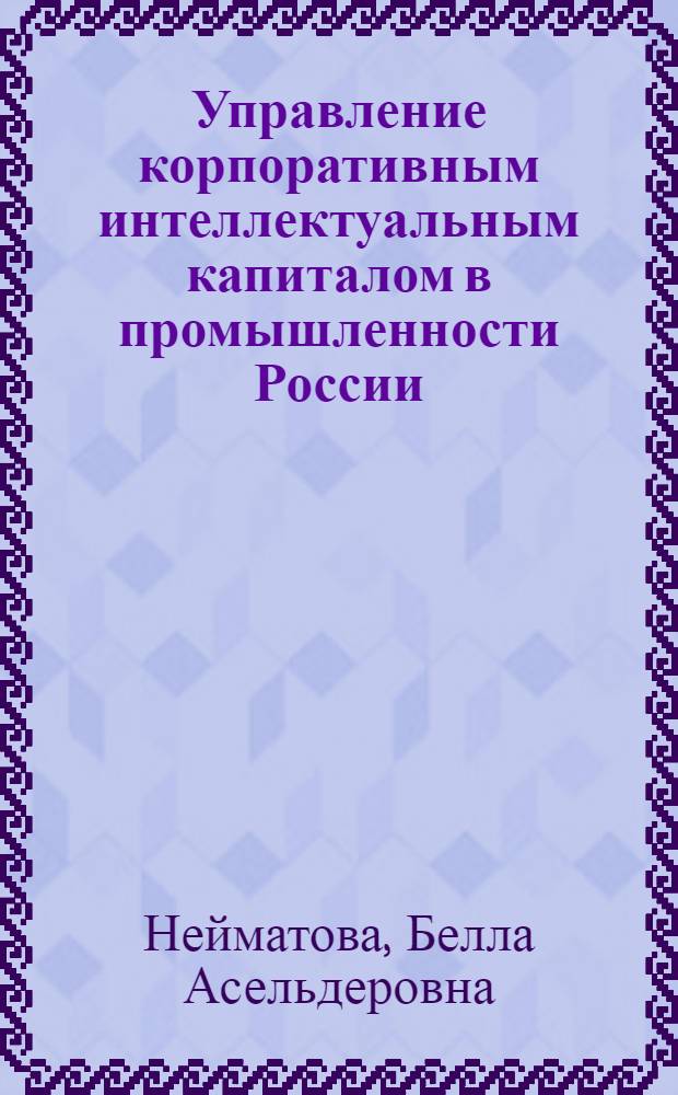 Управление корпоративным интеллектуальным капиталом в промышленности России : автореферат диссертации на соискание ученой степени д. э. н. : специальность 08.00.05 <Экон. и упр. нар. хоз.>