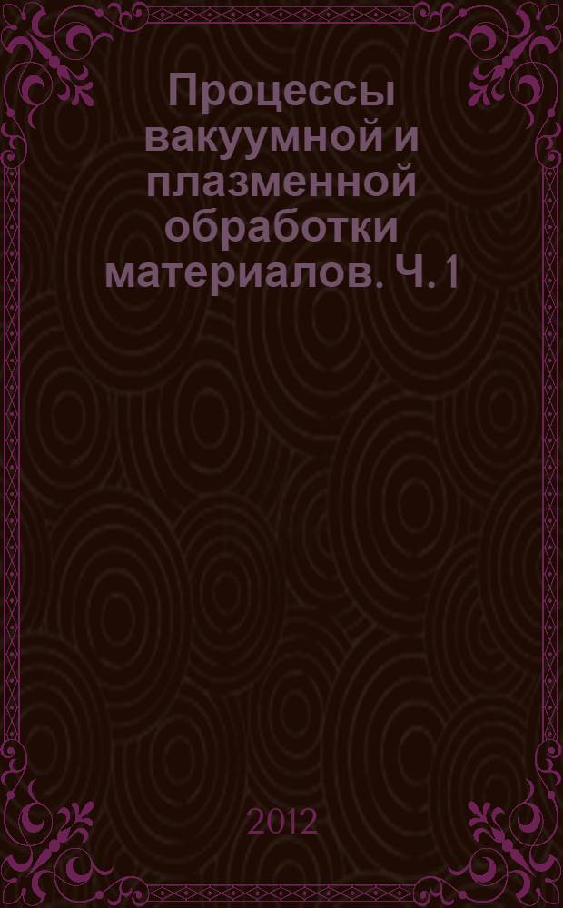Процессы вакуумной и плазменной обработки материалов. Ч. 1 : Теоретические основы