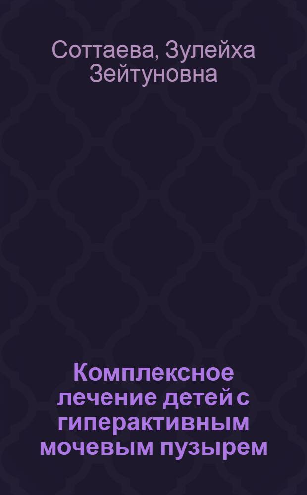 Комплексное лечение детей с гиперактивным мочевым пузырем : автореферат диссертации на соискание ученой степени к. м. н. : специальность 14.00.35 <Детская хирургия>