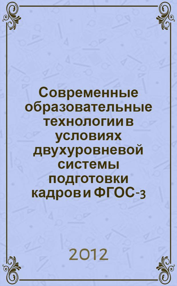 Современные образовательные технологии в условиях двухуровневой системы подготовки кадров и ФГОС-3 : материалы Всероссийской заочной научно-практической конференции, г. Краснодар, 20 марта 2012 г