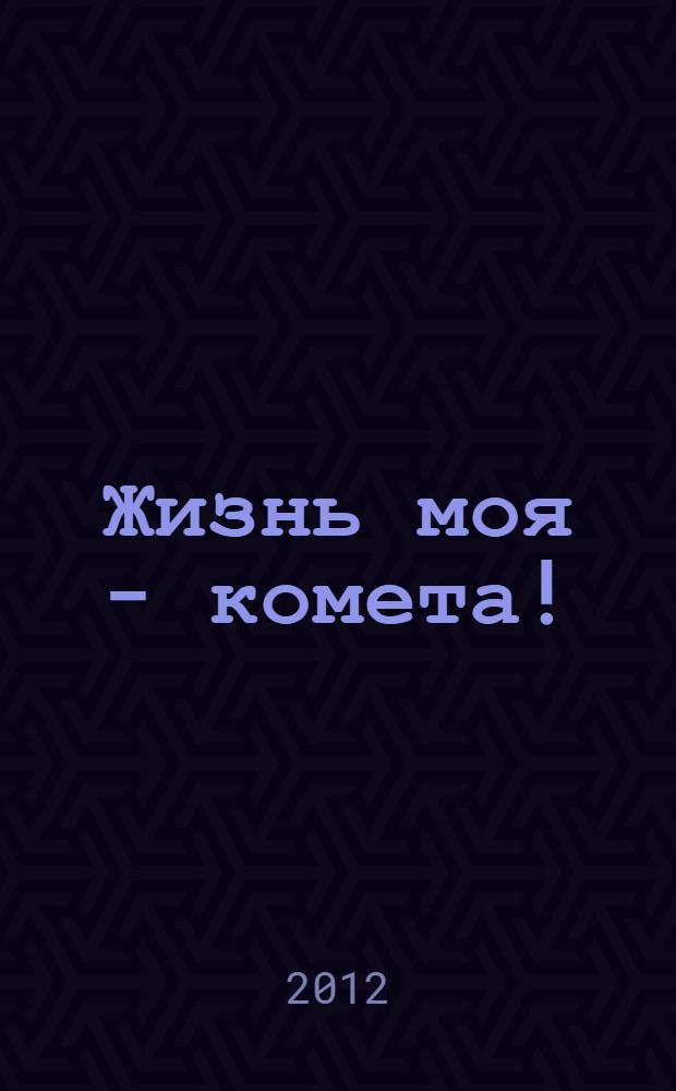 Жизнь моя - комета! : сборник стихов