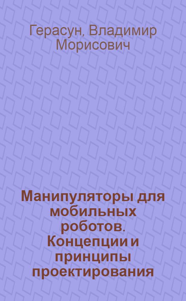 Манипуляторы для мобильных роботов. Концепции и принципы проектирования = Manipulators for mobile robots. Concepts and design principles