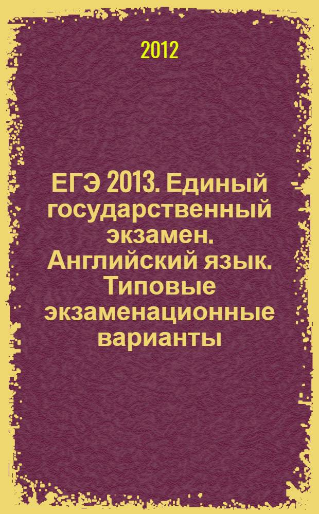 ЕГЭ 2013. Единый государственный экзамен. Английский язык. Типовые экзаменационные варианты. 10 вариантов + CD