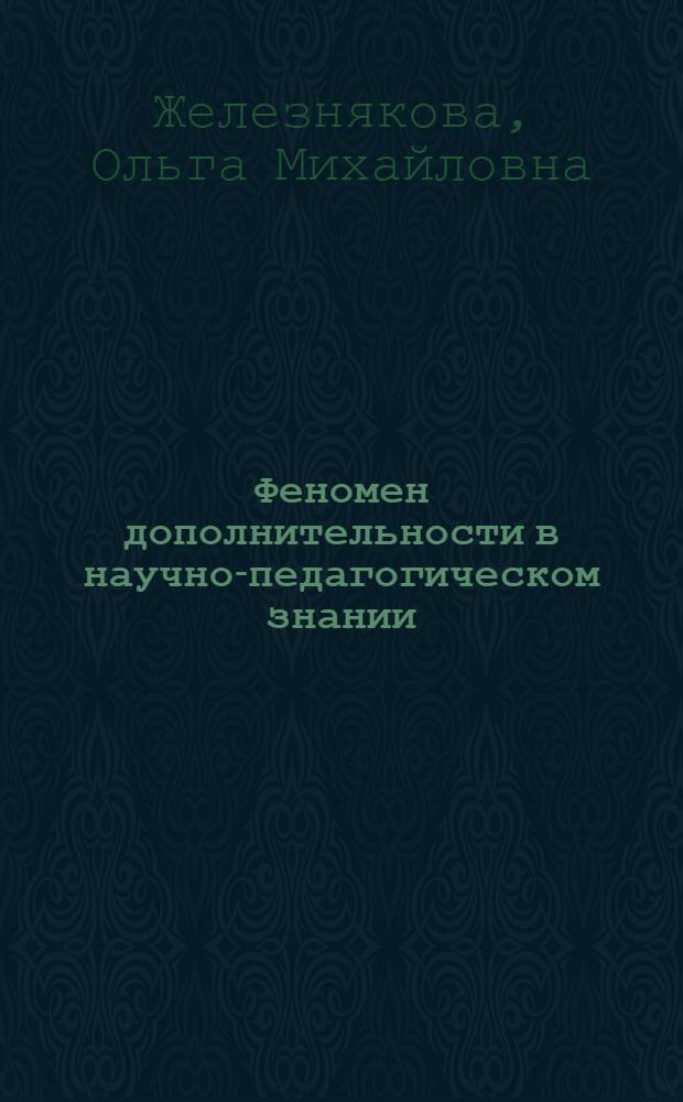 Феномен дополнительности в научно-педагогическом знании : монография