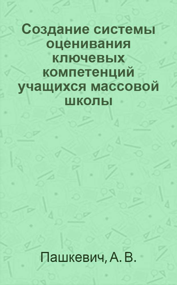 Создание системы оценивания ключевых компетенций учащихся массовой школы : монография