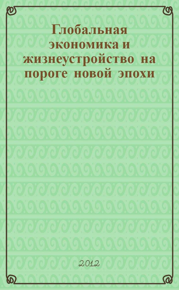 Глобальная экономика и жизнеустройство на пороге новой эпохи : сборник : к юбилею академика О. Т. Богомолова