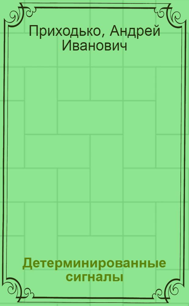 Детерминированные сигналы : учебное пособие : для студентов высших учебных заведений, обучающихся по направлению подготовки дипломированных специалистов 210400 - "Телекоммуникации"
