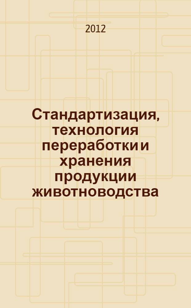 Стандартизация, технология переработки и хранения продукции животноводства : учебное пособие для студентов вузов, обучающихся по направлению подготовки 111100 - "Зоотехния" (квалификация (степень) - "бакалавр")