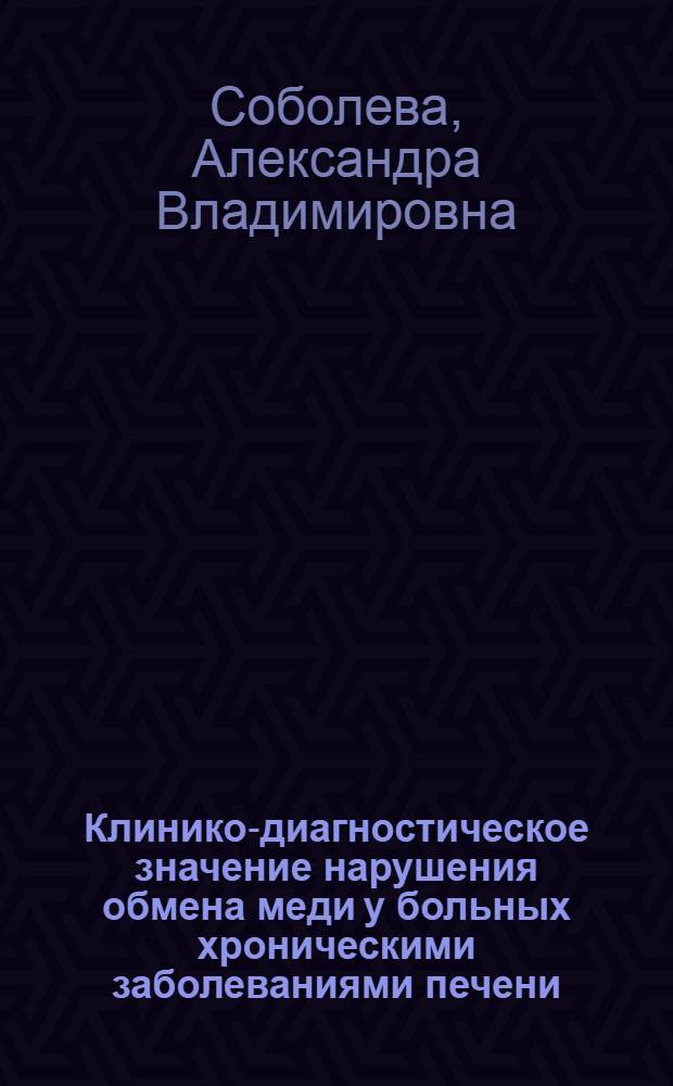 Клинико-диагностическое значение нарушения обмена меди у больных хроническими заболеваниями печени : автореферат диссертации на соискание ученой степени к. м. н. : специальность 14.00.05 <Внутренние болезни>