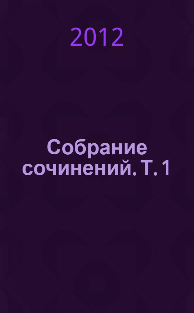 Собрание сочинений. Т. 1 : Стихотворения ; Лирические циклы ; Поэмы