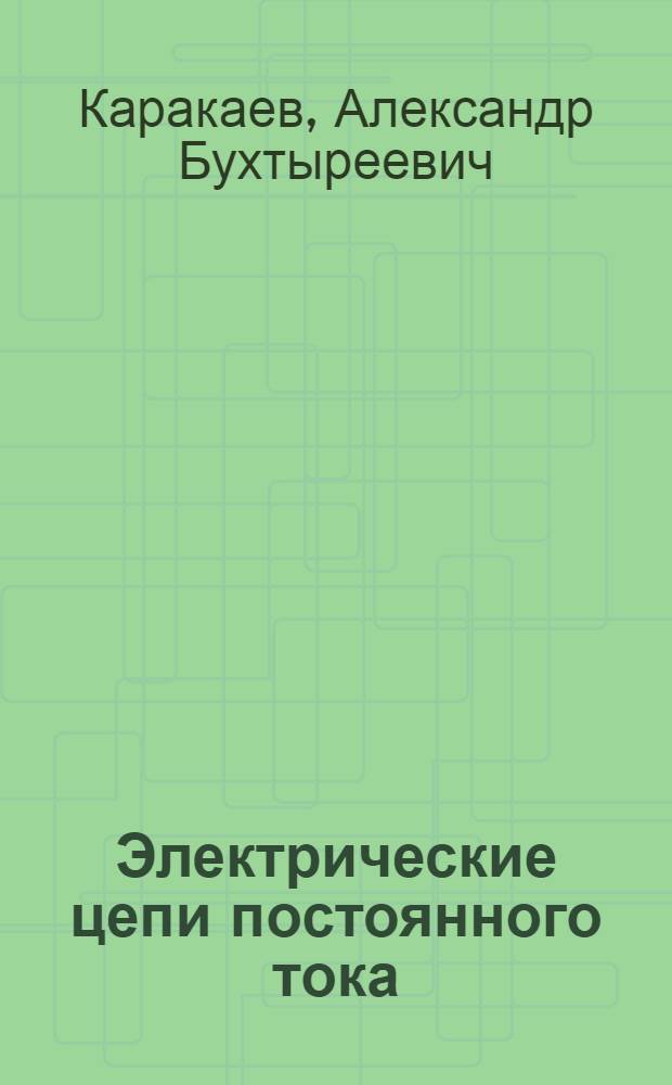 Электрические цепи постоянного тока : учебное пособие : для студентов (курсантов) высших учебных заведений, обучающихся по направлению 180400 "Эксплуатация водного транспорта и транспортного оборудования" для неэлектротехнических специальностей