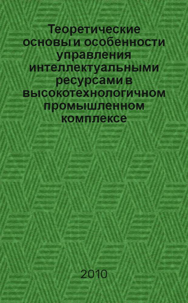 Теоретические основы и особенности управления интеллектуальными ресурсами в высокотехнологичном промышленном комплексе : научно-методическое пособие