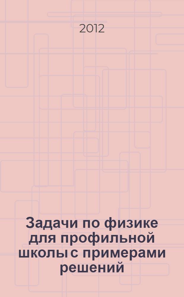 Задачи по физике для профильной школы с примерами решений : 10-11 классы