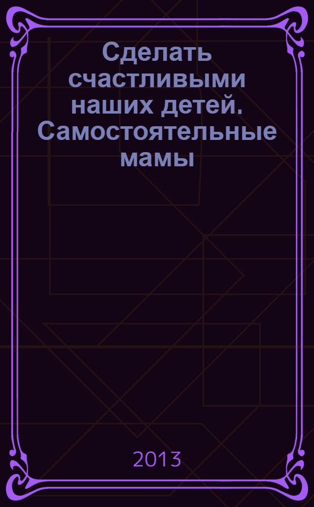 Сделать счастливыми наших детей. Самостоятельные мамы