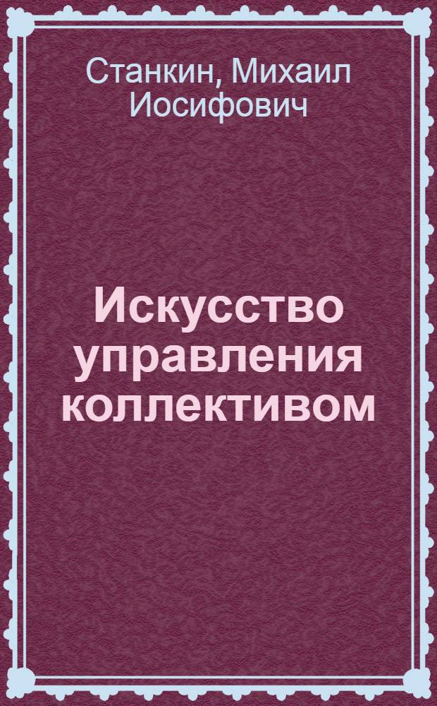 Искусство управления коллективом : отечественные и зарубежные технологии. Практический подход к управлению коллективами